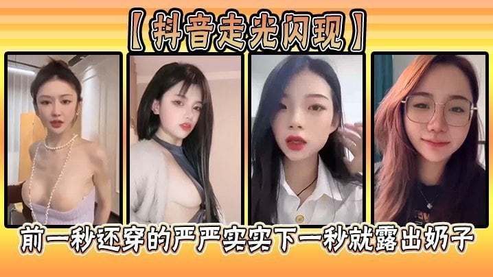 抖音走光闪现前一秒还穿的严严实实下一秒就露出奶子