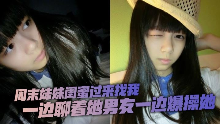 周末妹妹闺蜜过来找我喝了两瓶下肚有点上头一边聊着她男友一边爆操她