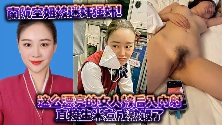南航空姐被迷奸强奸这么漂亮的女人被后入内射直接生米煮成熟饭了