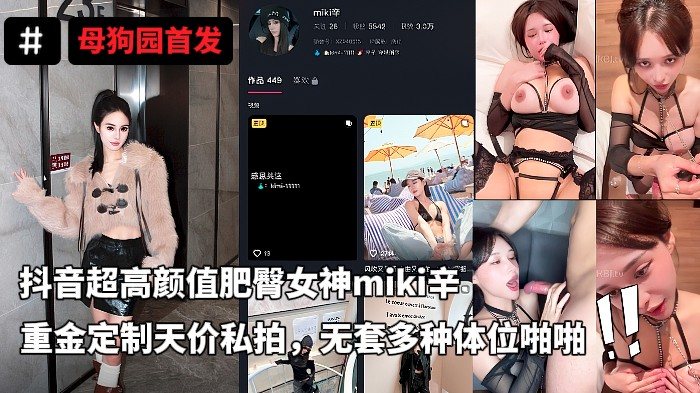 抖音超高颜值顶流人造极品巨乳肉感大肥臀女神miki辛_重金定制天价私拍_无套多种体位啪啪_视觉冲击炸裂