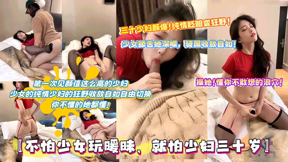 【不怕少女玩暖昧，就怕少妇三十岁】第一次见颜值这么高的少妇，少女的纯情少妇的狂野收放自如自由切换，你不懂的她都懂!
