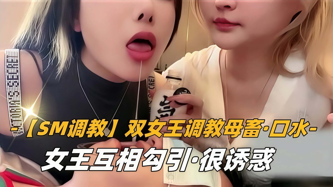 【SM调教】双女王调教母畜口水女王互相勾引很诱惑