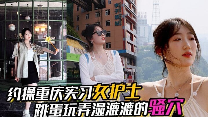 约操重庆实习女护士有生活照湿漉漉的骚穴对白真实表情享受完美露脸