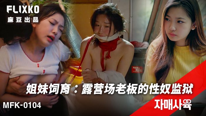 FLIXKO _ 姐妹饲育：露营场老板的性奴监狱 _MFK-0104