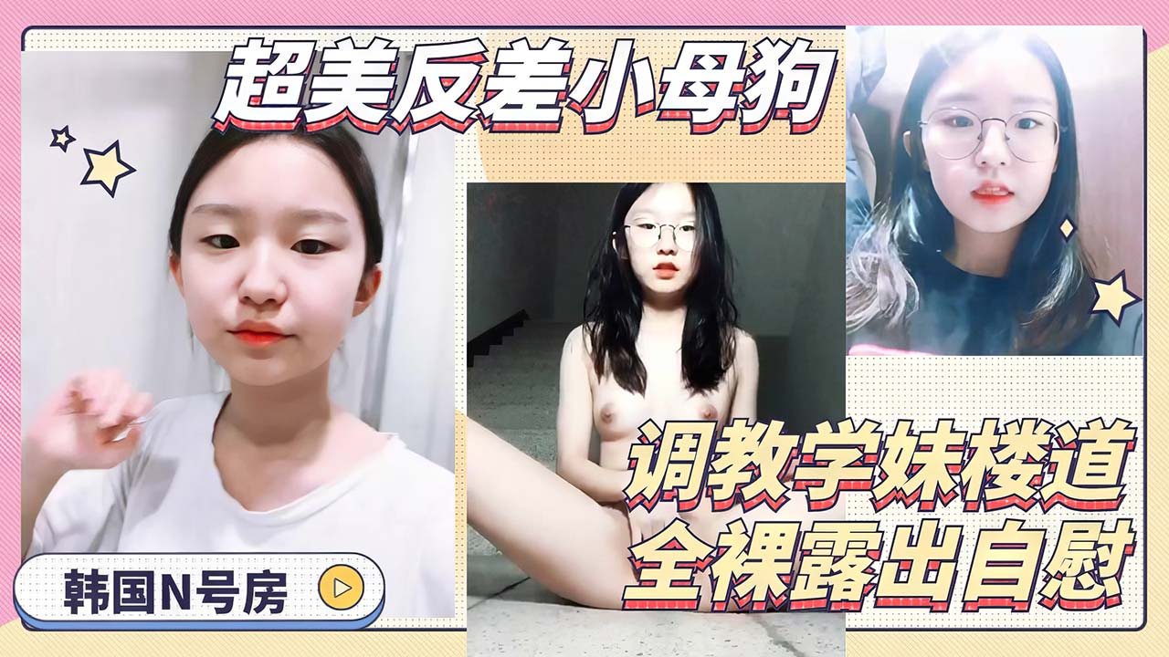 【n号房】超美可爱眼镜学校小妹妹反差母狗楼道全裸寻找自慰骚逼