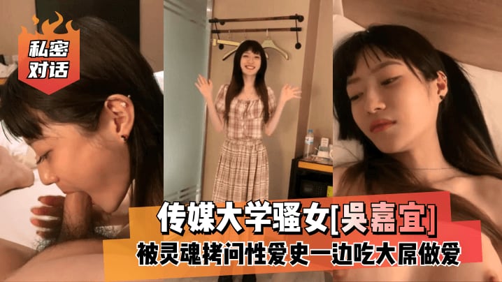 传媒大学骚女[吴嘉宜]被灵魂拷问性爱史一边吃大屌做爱！