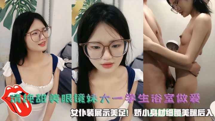 清纯甜美眼镜妹大一学生浴室做爱女仆装展示美足
